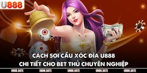 Cách Soi Cầu Xóc Đĩa U888 - Chi Tiết Cho Bet Thủ Chuyên Nghiệp