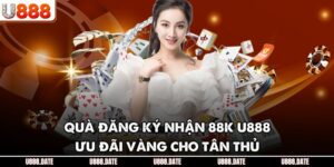 Quà Đăng Ký Nhận 88K U888 – Ưu Đãi Vàng Cho Tân Thủ