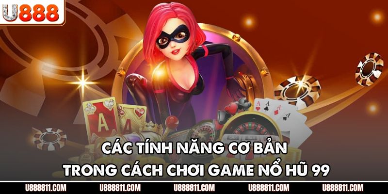 Các tính năng cơ bản trong cách chơi game nổ hũ 99