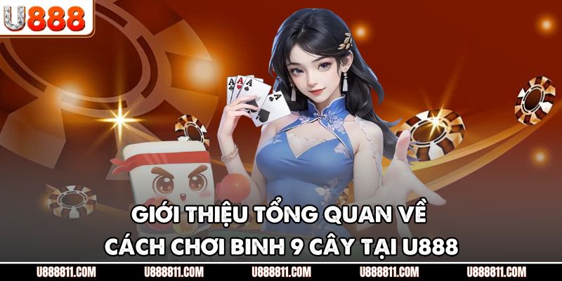 Giới thiệu tổng quan về cách chơi binh 9 cây tại U888