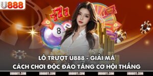 Lô Trượt U888 - Giải Mã Cách Chơi Độc Đáo Tăng Cơ Hội Thắng