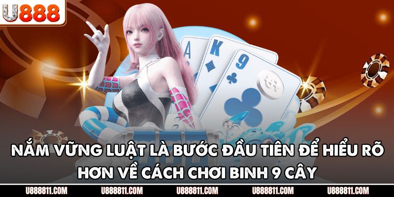 Nắm vững luật là bước đầu tiên để hiểu rõ hơn về cách chơi binh 9 cây